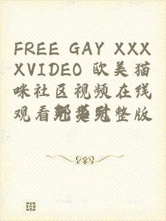 FREE GAY XXXXVIDEO 欧美猫咪社区视频在线观看免费完整版